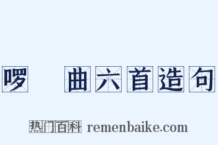 啰唝曲六首造句是什么意思的图片